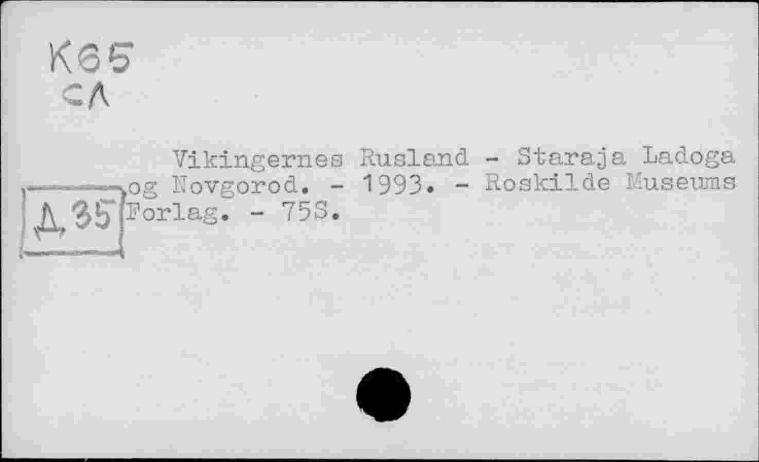 ﻿К65 СЛ
Vikingernes Rusland - Staraja Ladoga ——----pg Novgorod. - 1993. - Roskilde Museums АЗ? [Porlag. - 75S.